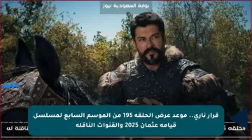 قرار ناري.. موعد عرض الحلقة 195 من الموسم السابع لمسلسل قيامة عثمان 2025 والقنوات الناقلة